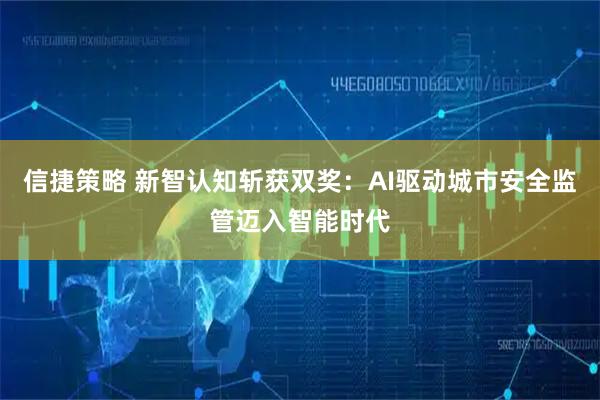 信捷策略 新智认知斩获双奖：AI驱动城市安全监管迈入智能时代