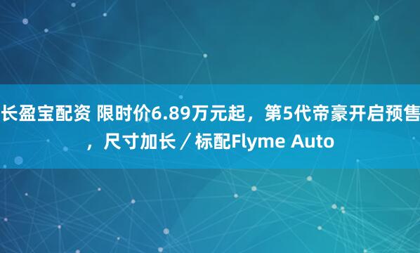 长盈宝配资 限时价6.89万元起，第5代帝豪开启预售，尺寸加长／标配Flyme Auto