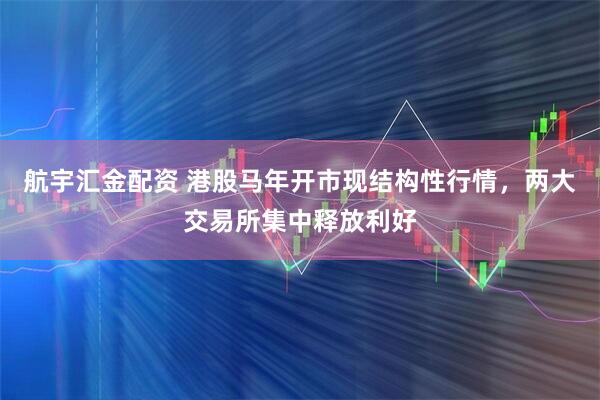 航宇汇金配资 港股马年开市现结构性行情，两大交易所集中释放利好