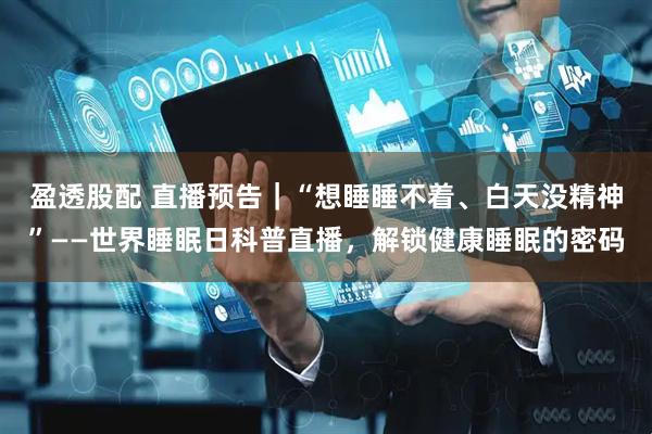 盈透股配 直播预告｜“想睡睡不着、白天没精神”——世界睡眠日科普直播，解锁健康睡眠的密码