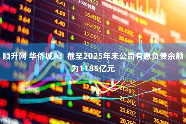 顺升网 华侨城A：截至2025年末公司有息负债余额为1185亿元